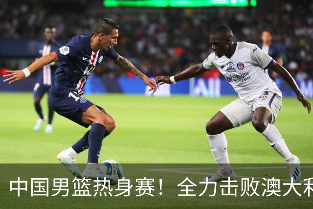 中国男篮热身赛！全力击败澳大利亚，郭士强打造双塔，央视直播