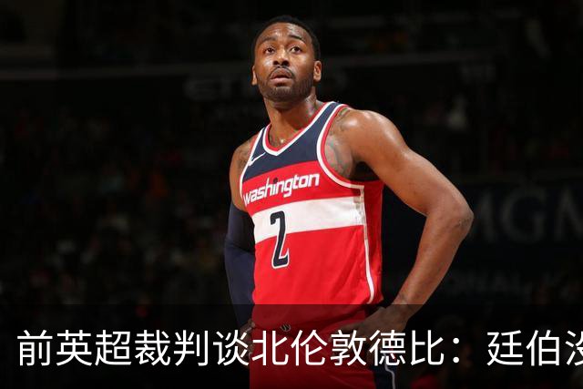 前英超裁判谈北伦敦德比：廷伯没有染红是正确的