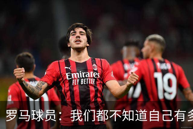 罗马球员：我们都不知道自己有多强 夺冠当之无愧