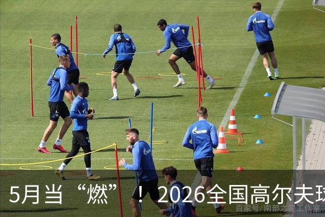 5月当“燃” ！2026全国高尔夫球锦标赛即将在渝开赛
